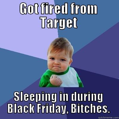 GOT FIRED FROM TARGET SLEEPING IN DURING BLACK FRIDAY, BITCHES. Success Kid