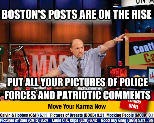 Boston's posts are on the rise Put all your pictures of Police forces and patriotic comments  Mad Karma with Jim Cramer