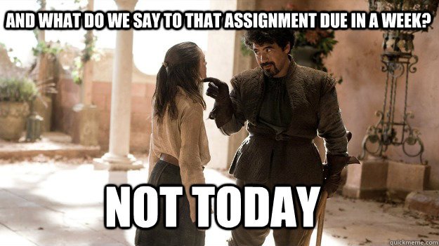 And what do we say to that assignment due in a week? Not Today - And what do we say to that assignment due in a week? Not Today  Arya not today