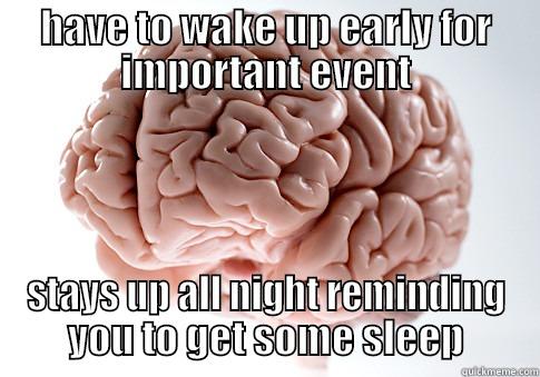 HAVE TO WAKE UP EARLY FOR IMPORTANT EVENT STAYS UP ALL NIGHT REMINDING YOU TO GET SOME SLEEP Scumbag Brain