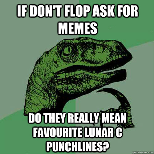 if don't flop ask for memes do they really mean favourite lunar c punchlines? - if don't flop ask for memes do they really mean favourite lunar c punchlines?  Philosoraptor