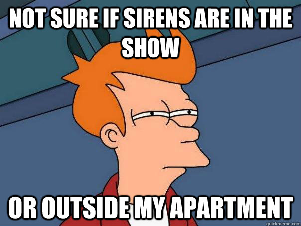 Not sure if sirens are in the show or outside my apartment  Futurama Fry