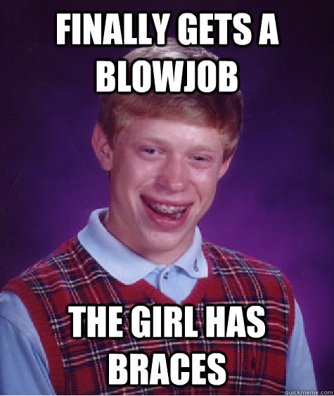 finally gets a blowjob the girl has braces   Bad Luck Brian