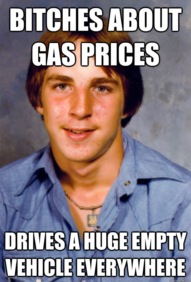 bitches about gas prices drives a huge empty vehicle everywhere - bitches about gas prices drives a huge empty vehicle everywhere  Old Economy Steven