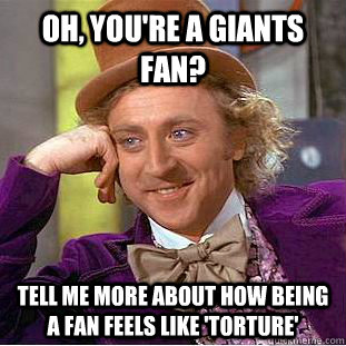 Oh, you're a Giants fan? Tell me more about how being a fan feels like 'Torture'  Condescending Wonka