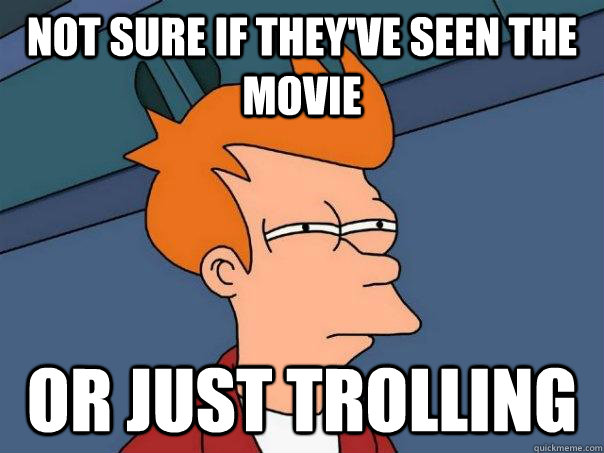 not sure if they've seen the movie or just trolling - not sure if they've seen the movie or just trolling  Futurama Fry