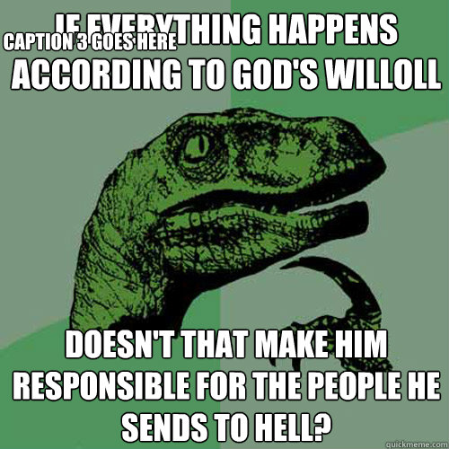 If everything happens according to God's willoll Doesn't that make him responsible for the people he sends to hell? Caption 3 goes here  Philosoraptor