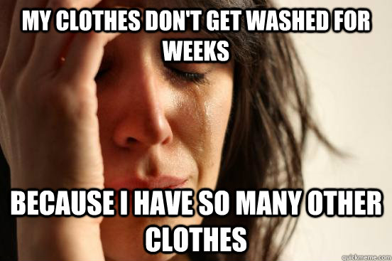 My clothes don't get washed for weeks Because I have so many other clothes  First World Problems