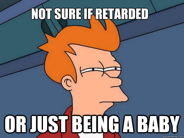 Not sure if retarded Or just being a baby - Not sure if retarded Or just being a baby  Futurama Fry