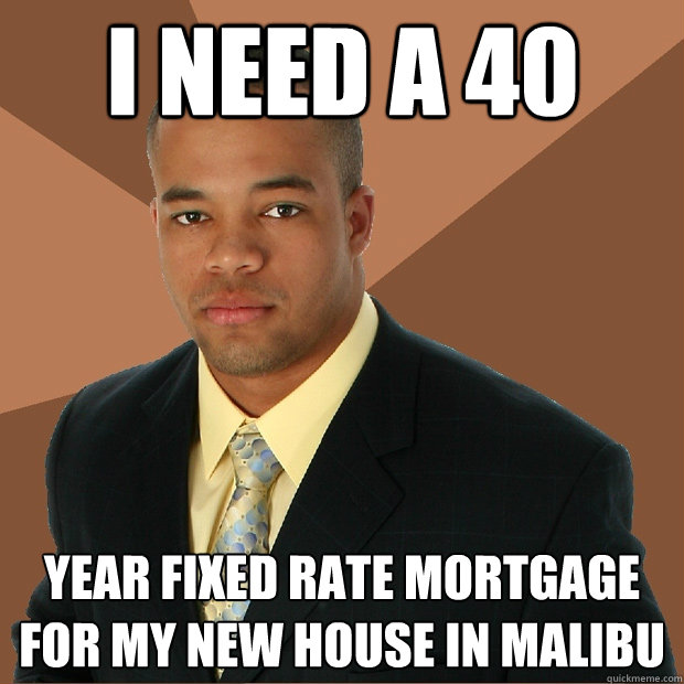 i need a 40 year fixed rate mortgage for my new house in malibu  Successful Black Man