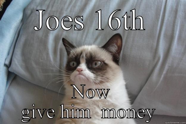 JOES 16TH NOW GIVE HIM  MONEY  Grumpy Cat