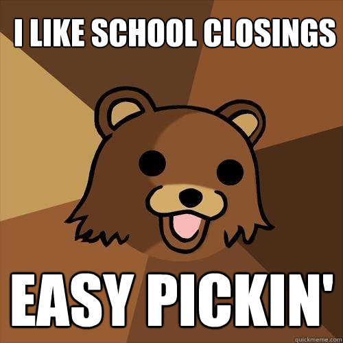 I like school closings easy pickin'  Pedobear