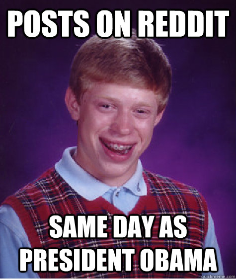 posts on reddit Same day as President Obama  - posts on reddit Same day as President Obama   Bad Luck Brian