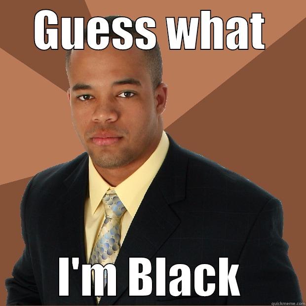 GUESS WHAT I'M BLACK Successful Black Man