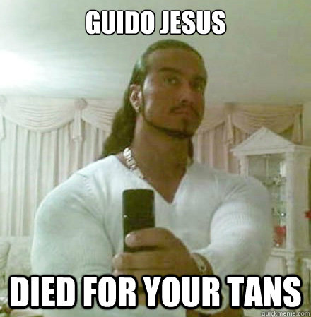 Guido Jesus Died for your tans  Guido Jesus