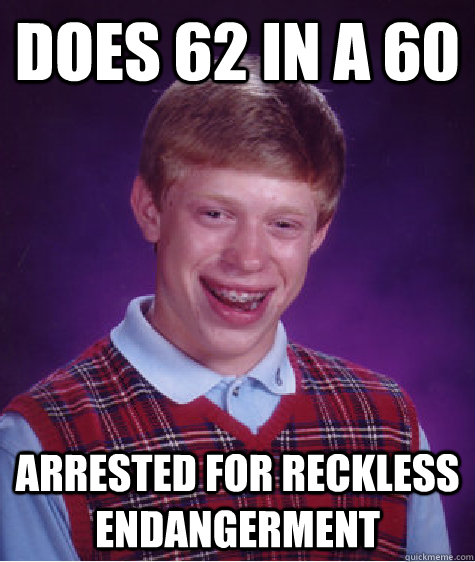 Does 62 in a 60 Arrested for reckless endangerment    Bad Luck Brian