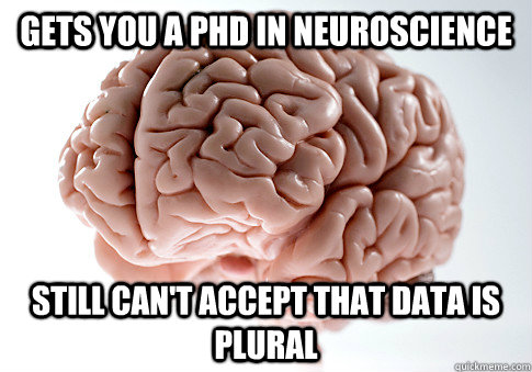 Gets you a PhD in neuroscience Still can't accept that data is plural  Scumbag Brain