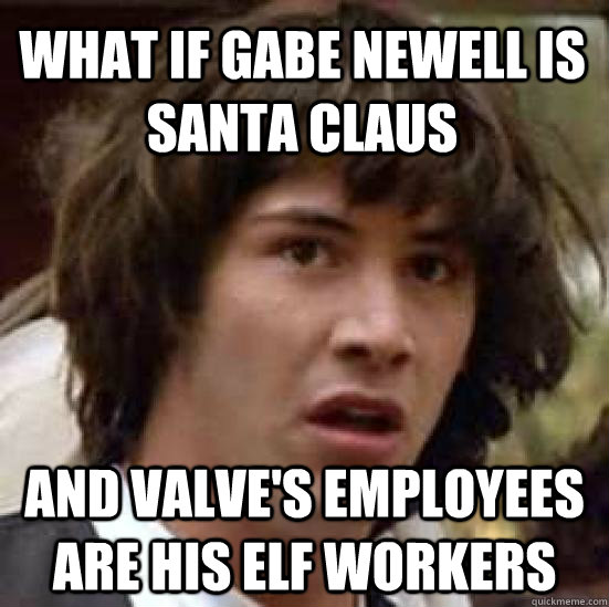 What if Gabe Newell is Santa Claus and Valve's employees are his Elf workers  conspiracy keanu