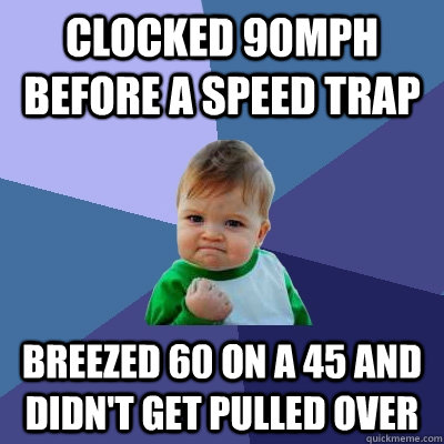 Clocked 90mph before a speed trap breezed 60 on a 45 and didn't get pulled over - Clocked 90mph before a speed trap breezed 60 on a 45 and didn't get pulled over  Success Kid