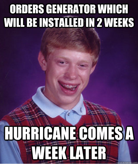 Orders generator which will be installed in 2 weeks hurricane comes a week later  Bad Luck Brian