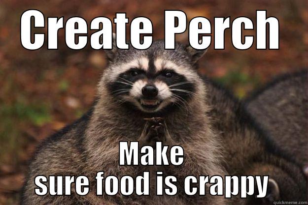 CREATE PERCH MAKE SURE FOOD IS CRAPPY Evil Plotting Raccoon