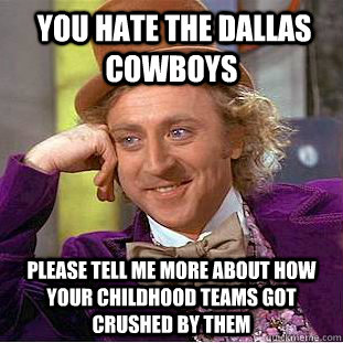  you hate the dallas cowboys please tell me more about how your childhood teams got crushed by them  Condescending Wonka