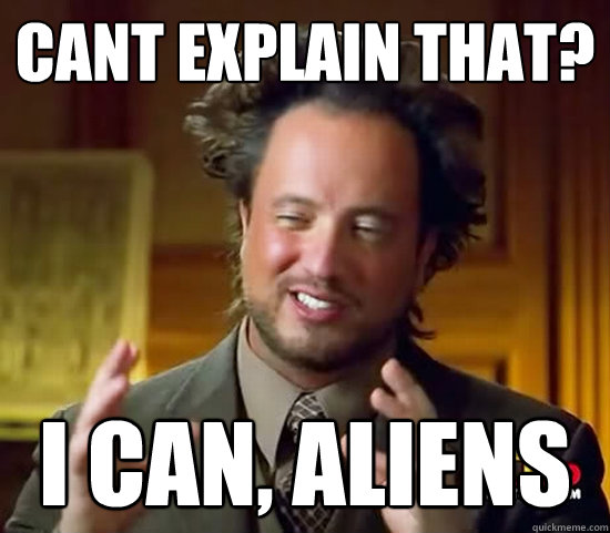 cant explain that? i can, ALIENS  Ancient Aliens