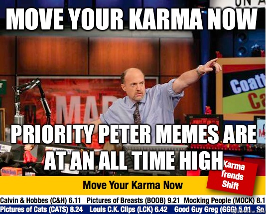 Move your karma now Priority Peter memes are at an all time high - Move your karma now Priority Peter memes are at an all time high  Mad Karma with Jim Cramer