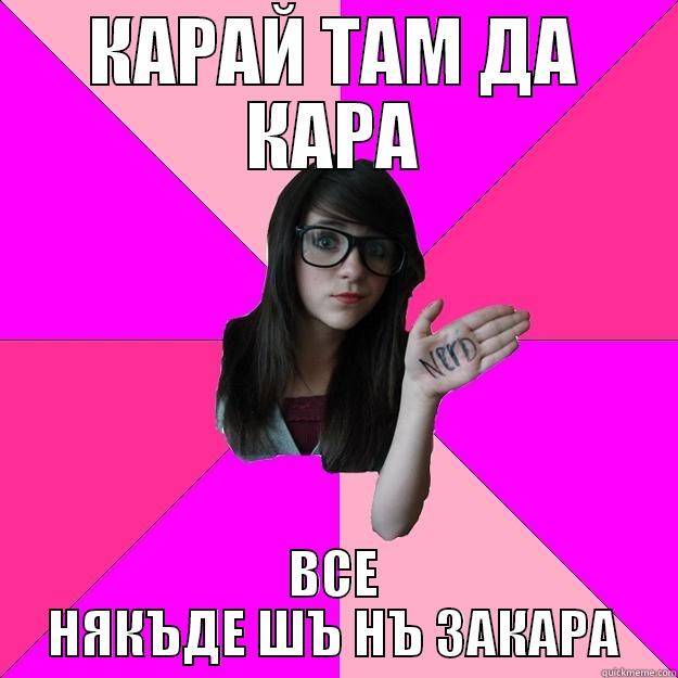 КАРАЙ ТАМ ДА КАРА ВСЕ НЯКЪДЕ ШЪ НЪ ЗАКАРА Idiot Nerd Girl