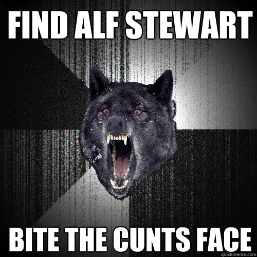 find alf stewart Bite the cunts face - find alf stewart Bite the cunts face  Insanity Wolf