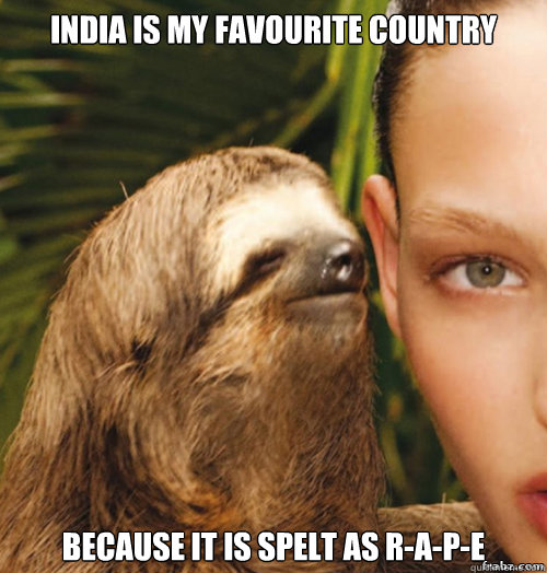 India Is my Favourite Country Because it is spelt as R-A-P-E  rape sloth