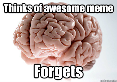 Thinks of awesome meme Forgets  - Thinks of awesome meme Forgets   Scumbag Brain
