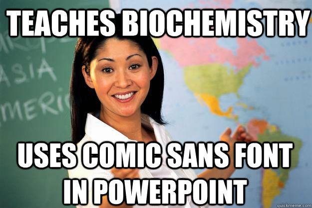 Teaches biochemistry uses comic sans font in powerpoint  Unhelpful High School Teacher