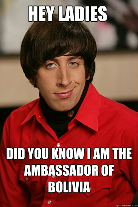 Hey ladies Did you know i am the ambassador of bolivia  Pickup Line Scientist