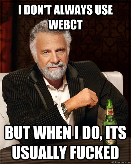 I don't always use WebCT but when I do, its usually fucked - I don't always use WebCT but when I do, its usually fucked  The Most Interesting Man In The World