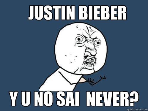 Justin Bieber y u no sai  never?  Y U No