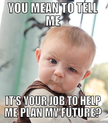 College Adviser - YOU MEAN TO TELL ME IT'S YOUR JOB TO HELP ME PLAN MY FUTURE? skeptical baby