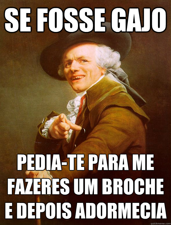 se fosse gajo pedia-te para me fazeres um broche e depois adormecia   Joseph Ducreux