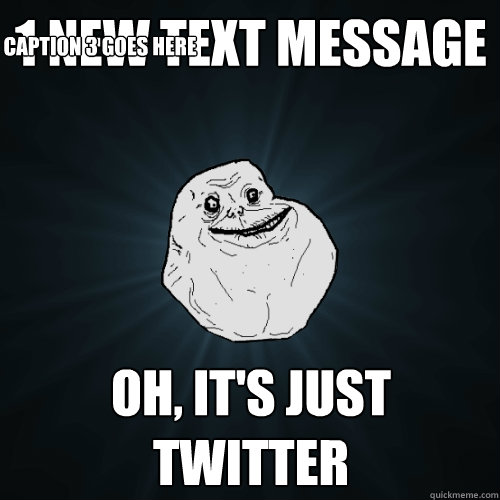 1 new text message Oh, it's just Twitter Caption 3 goes here  Forever Alone