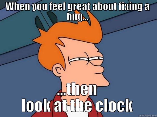 WHEN YOU FEEL GREAT ABOUT FIXING A BUG... ...THEN LOOK AT THE CLOCK Futurama Fry