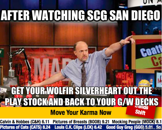 After Watching SCG San Diego 
get your Wolfir Silverheart out the play stock and back to your G/W decks - After Watching SCG San Diego 
get your Wolfir Silverheart out the play stock and back to your G/W decks  Mad Karma with Jim Cramer