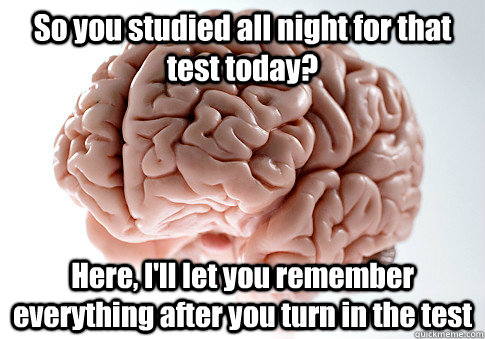 So you studied all night for that test today? Here, I'll let you remember everything after you turn in the test   Scumbag Brain