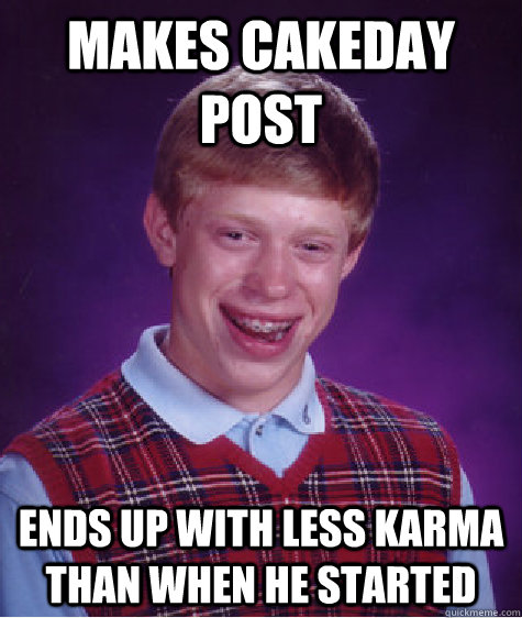 Makes cakeday post Ends up with less karma than when he started  Bad Luck Brian