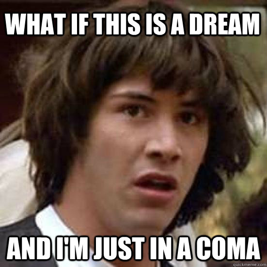 what if this is a dream and i'm just in a coma  conspiracy keanu