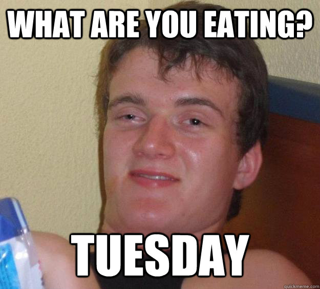 What are you eating? Tuesday   10 Guy