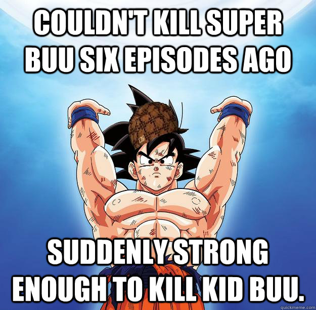 Couldn't kill Super Buu six episodes ago Suddenly strong enough to kill Kid Buu.   Scumbag Goku