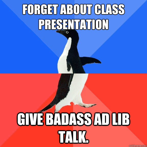 Forget about class presentation give badass ad lib talk.  Socially Awkward Awesome Penguin