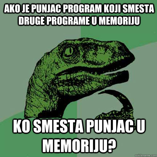 ako je punjac program koji smesta druge programe u memoriju ko smesta punjac u memoriju?  Philosoraptor