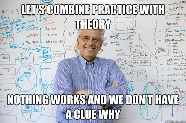 let's combine practice with theory nothing works and we don't have a clue why  