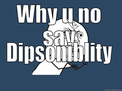 WHY U NO SAY DIPSONIBLITY Y U No